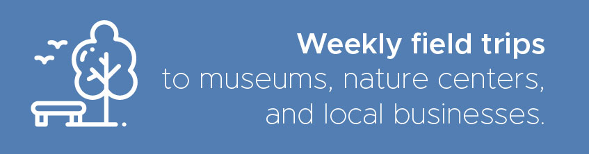 Weekly field trips to museums, nature centers, and local businesses